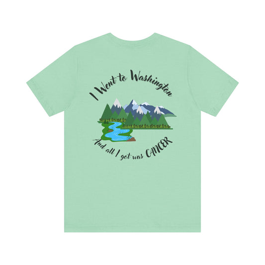 Unisex Nature-Inspired Tee - I Went to Washington, And All I Got Was Cancer